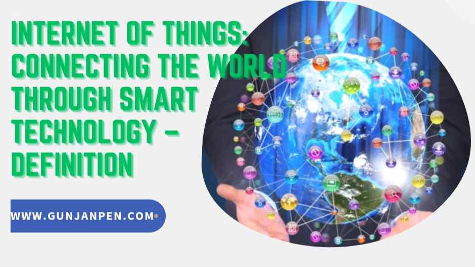 Internet of Things: Connecting the World Through Smart Technology - DEFINITION